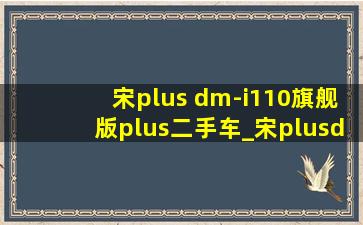 宋plus dm-i110旗舰版plus二手车_宋plusdm-i110旗舰plus二手车